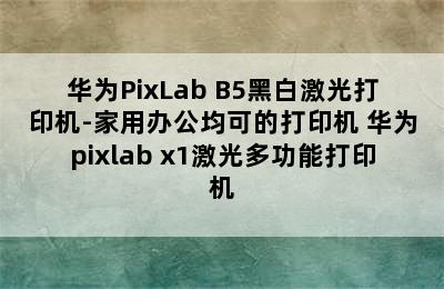 华为PixLab B5黑白激光打印机-家用办公均可的打印机 华为pixlab x1激光多功能打印机